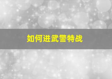 如何进武警特战