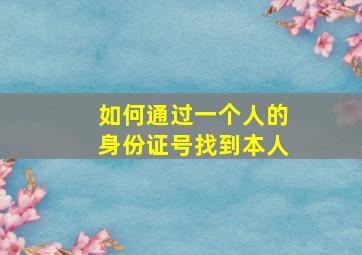 如何通过一个人的身份证号找到本人