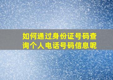 如何通过身份证号码查询个人电话号码信息呢