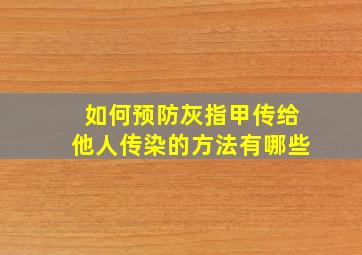 如何预防灰指甲传给他人传染的方法有哪些