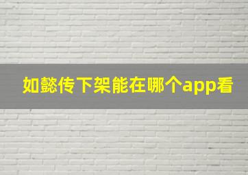 如懿传下架能在哪个app看