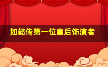 如懿传第一位皇后饰演者