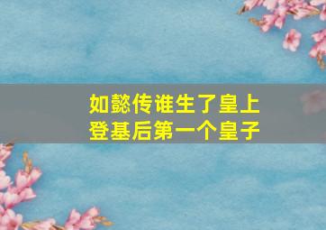 如懿传谁生了皇上登基后第一个皇子