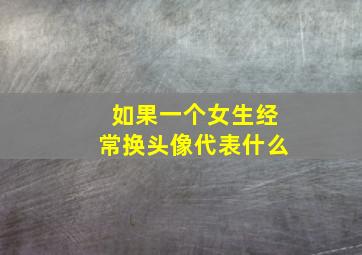 如果一个女生经常换头像代表什么