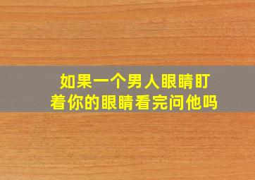 如果一个男人眼睛盯着你的眼睛看完问他吗