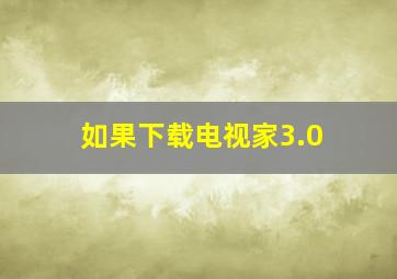 如果下载电视家3.0