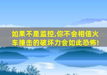 如果不是监控,你不会相信火车撞击的破坏力会如此恐怖!