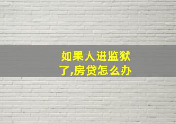 如果人进监狱了,房贷怎么办