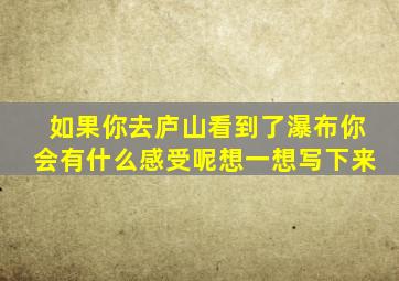 如果你去庐山看到了瀑布你会有什么感受呢想一想写下来