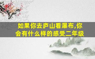 如果你去庐山看瀑布,你会有什么样的感受二年级