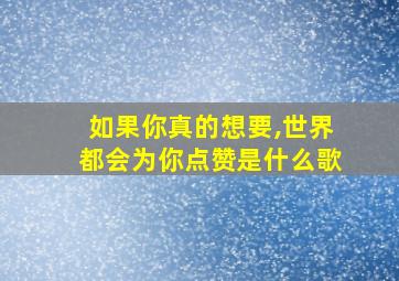 如果你真的想要,世界都会为你点赞是什么歌