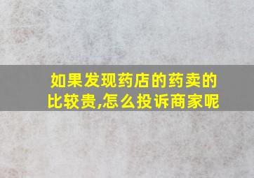 如果发现药店的药卖的比较贵,怎么投诉商家呢