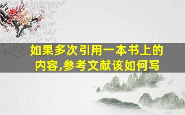 如果多次引用一本书上的内容,参考文献该如何写