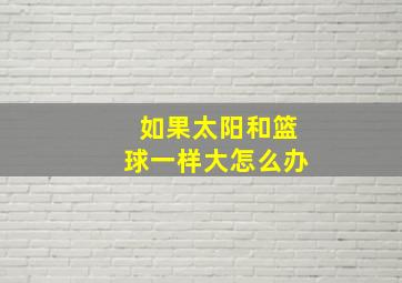 如果太阳和篮球一样大怎么办