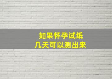 如果怀孕试纸几天可以测出来