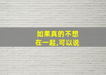 如果真的不想在一起,可以说