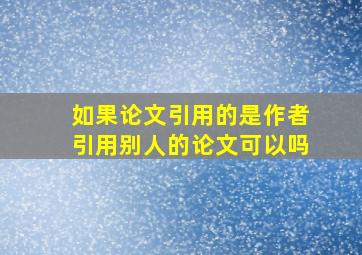 如果论文引用的是作者引用别人的论文可以吗