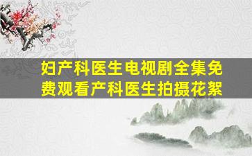 妇产科医生电视剧全集免费观看产科医生拍摄花絮