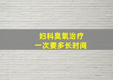 妇科臭氧治疗一次要多长时间