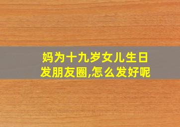 妈为十九岁女儿生日发朋友圈,怎么发好呢