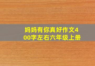 妈妈有你真好作文400字左右六年级上册