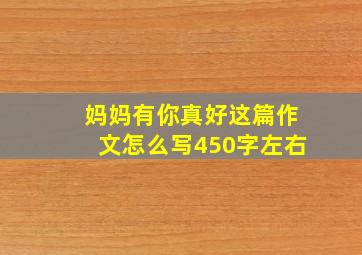 妈妈有你真好这篇作文怎么写450字左右