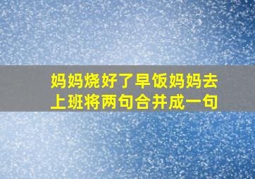 妈妈烧好了早饭妈妈去上班将两句合并成一句