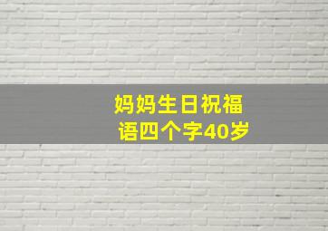 妈妈生日祝福语四个字40岁