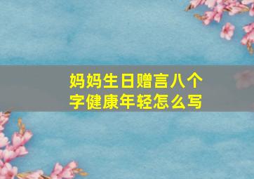 妈妈生日赠言八个字健康年轻怎么写