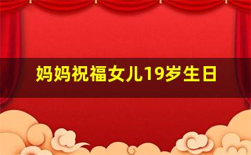 妈妈祝福女儿19岁生日