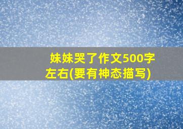 妹妹哭了作文500字左右(要有神态描写)