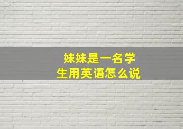 妹妹是一名学生用英语怎么说