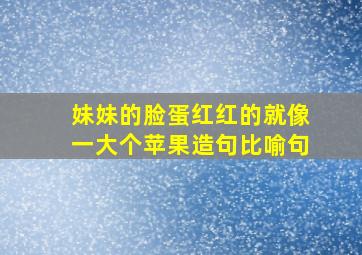 妹妹的脸蛋红红的就像一大个苹果造句比喻句