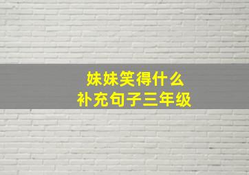 妹妹笑得什么补充句子三年级