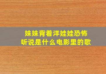 妹妹背着洋娃娃恐怖听说是什么电影里的歌