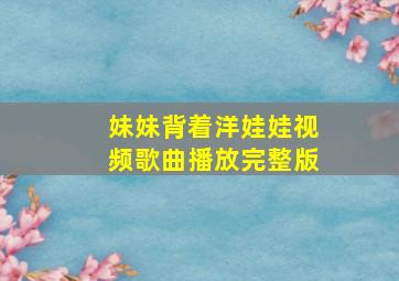 妹妹背着洋娃娃视频歌曲播放完整版