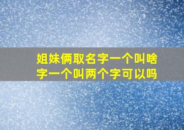 姐妹俩取名字一个叫啥字一个叫两个字可以吗