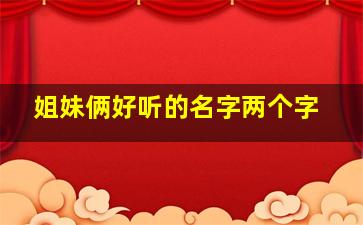 姐妹俩好听的名字两个字