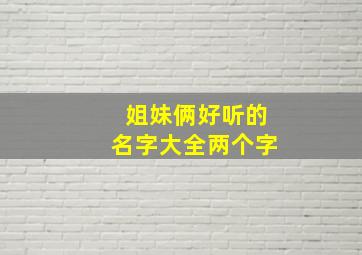 姐妹俩好听的名字大全两个字