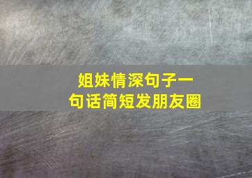 姐妹情深句子一句话简短发朋友圈