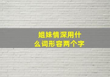 姐妹情深用什么词形容两个字