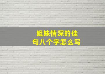 姐妹情深的佳句八个字怎么写