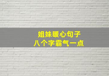 姐妹暖心句子八个字霸气一点