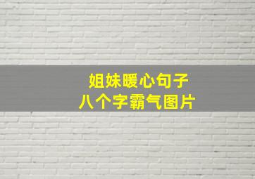 姐妹暖心句子八个字霸气图片