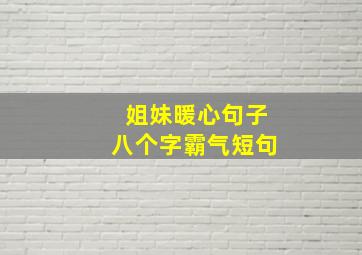 姐妹暖心句子八个字霸气短句