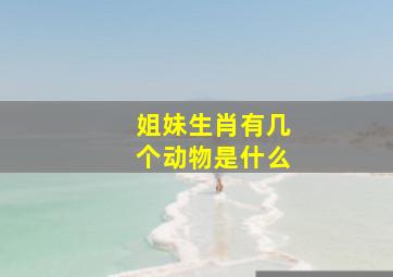 姐妹生肖有几个动物是什么