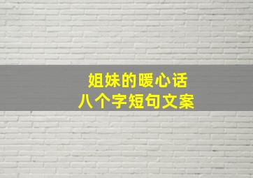 姐妹的暖心话八个字短句文案