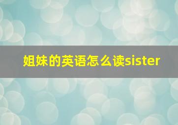 姐妹的英语怎么读sister