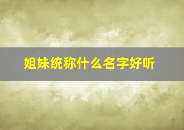 姐妹统称什么名字好听