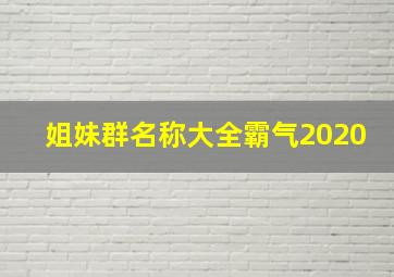 姐妹群名称大全霸气2020